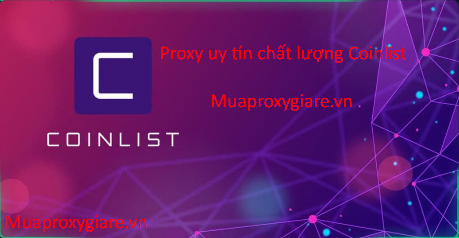 Các nhà cung cấp Proxy uy tín chất lượng hàng đầu để làm Coinlist