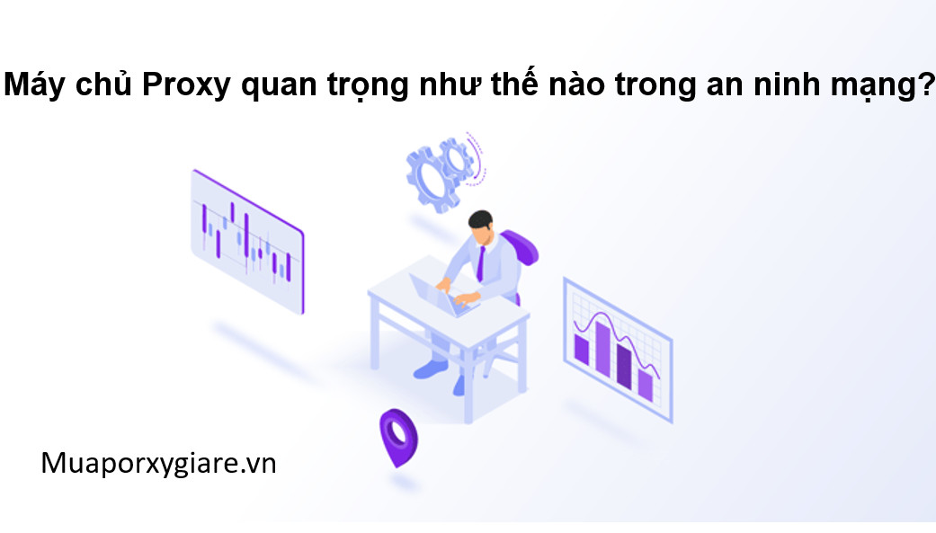 Máy chủ Proxy quan trọng như thế nào trong an ninh mạng?