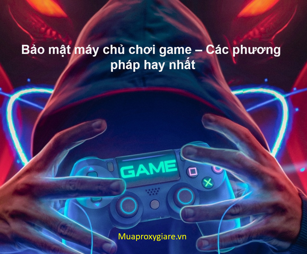 Bảo mật máy chủ chơi game – Các phương pháp hay nhất